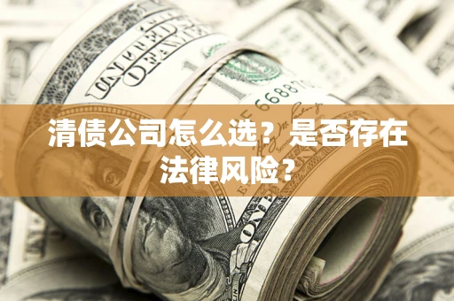 武汉清债公司怎么选？是否存在法律风险？