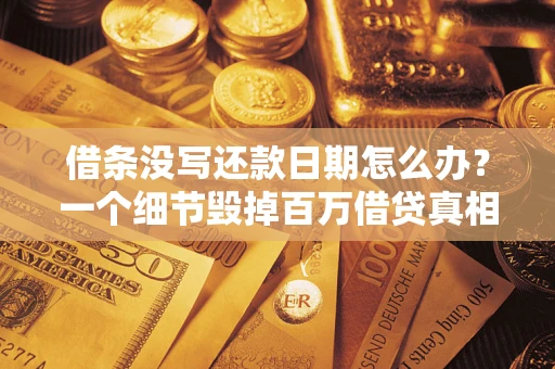武汉借条没写还款日期怎么办？一个细节毁掉百万借贷真相