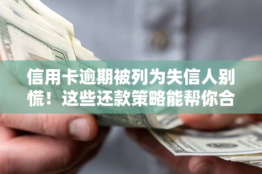 武汉信用卡逾期被列为失信人别慌！这些还款策略能帮你合法止损