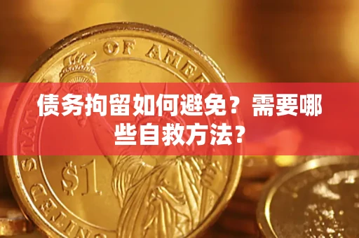 武汉债务拘留如何避免？需要哪些自救方法？
