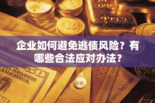 武汉企业如何避免逃债风险？有哪些合法应对办法？