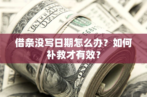 武汉借条没写日期怎么办？如何补救才有效？