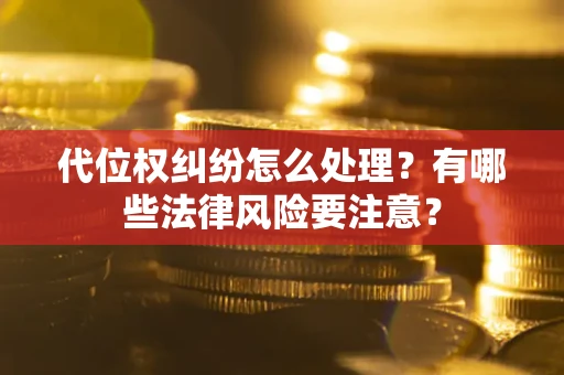 武汉代位权纠纷怎么处理？有哪些法律风险要注意？