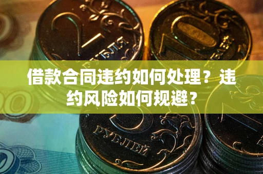 武汉借款合同违约如何处理？违约风险如何规避？