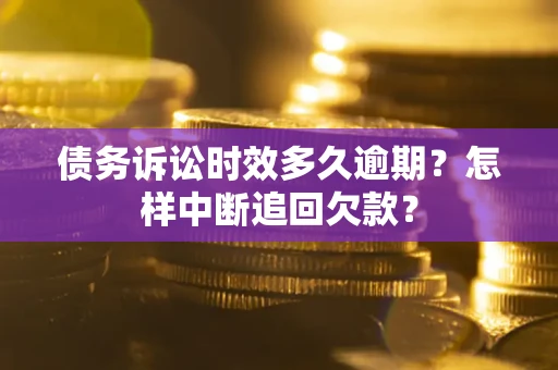 武汉债务诉讼时效多久逾期？怎样中断追回欠款？