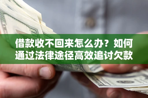 武汉借款收不回来怎么办?如何通过法律途径高效追讨欠款? 武汉借款收不回来怎么办?如何通过法律途径高效追讨欠款?