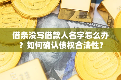 武汉借条没写借款人名字怎么办？如何确认债权合法性？