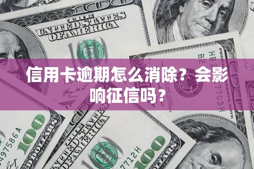武汉信用卡逾期怎么消除？会影响征信吗？