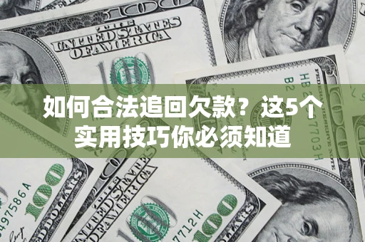 武汉如何合法追回欠款？这5个实用技巧你必须知道