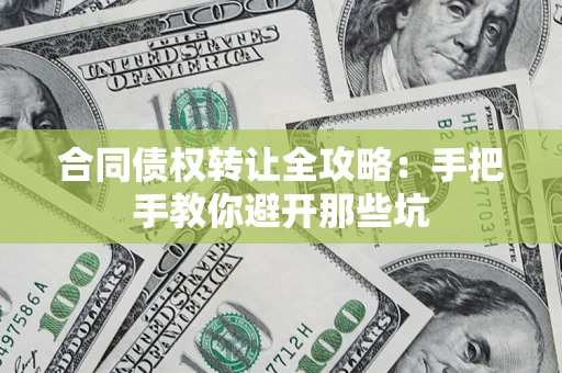 武汉合同债权转让全攻略：手把手教你避开那些坑