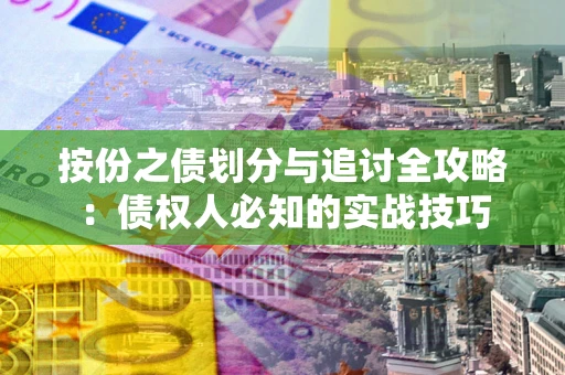 武汉按份之债划分与追讨全攻略：债权人必知的实战技巧