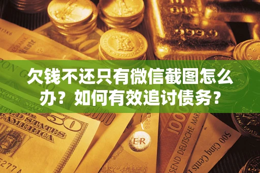武汉欠钱不还只有微信截图怎么办？如何有效追讨债务？