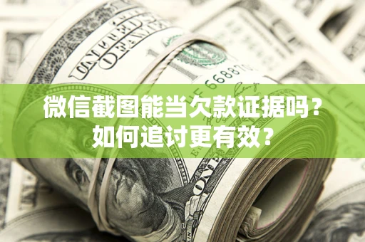 武汉微信截图能当欠款证据吗？如何追讨更有效？