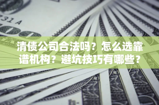 武汉清债公司合法吗？怎么选靠谱机构？避坑技巧有哪些？