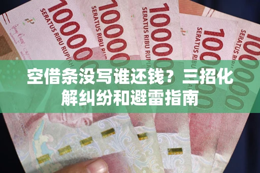 武汉空借条没写谁还钱？三招化解纠纷和避雷指南