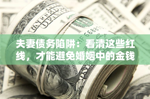 武汉夫妻债务陷阱：看清这些红线，才能避免婚姻中的金钱危机