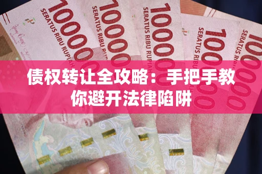 武汉债权转让全攻略：手把手教你避开法律陷阱