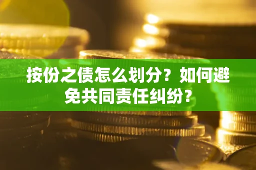 武汉按份之债怎么划分？如何避免共同责任纠纷？