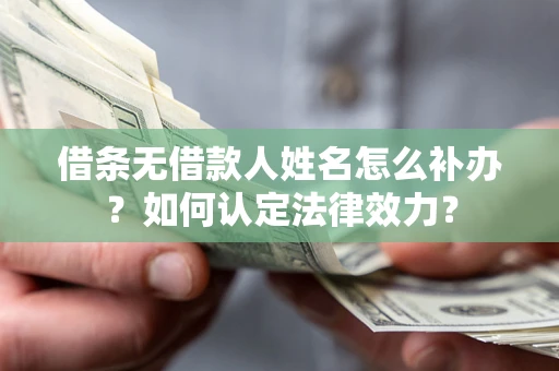 武汉借条无借款人姓名怎么补办？如何认定法律效力？