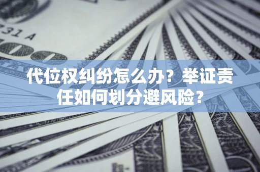 武汉代位权纠纷怎么办？举证责任如何划分避风险？