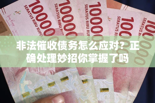 武汉非法催收债务怎么应对？正确处理妙招你掌握了吗
