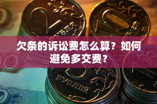 武汉欠条的诉讼费怎么算？如何避免多交费？