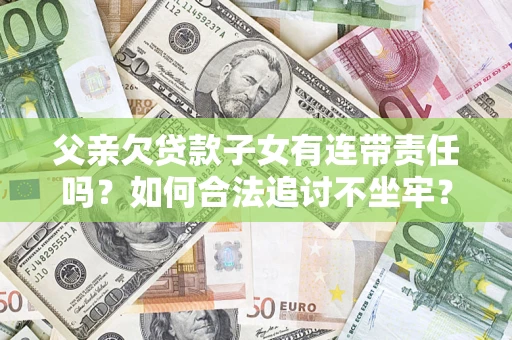 武汉父亲欠贷款子女有连带责任吗？如何合法追讨不坐牢？