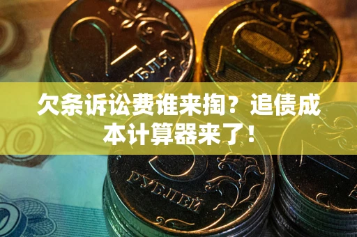 武汉欠条诉讼费谁来掏？追债成本计算器来了！