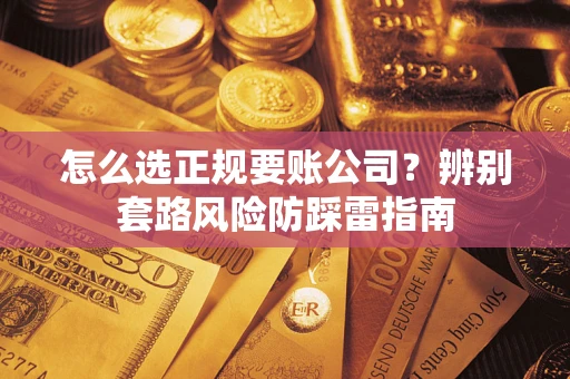 武汉怎么选正规要账公司？辨别套路风险防踩雷指南