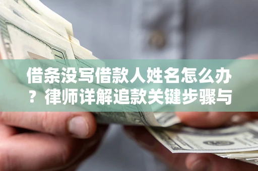 武汉借条没写借款人姓名怎么办？律师详解追款关键步骤与证据链构建