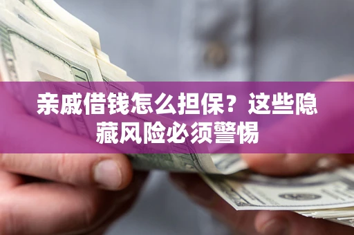武汉亲戚借钱怎么担保？这些隐藏风险必须警惕