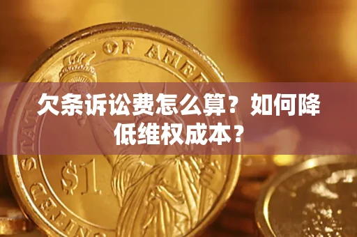 武汉欠条诉讼费怎么算？如何降低维权成本？