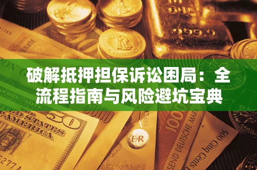 武汉破解抵押担保诉讼困局:全流程指南与风险避坑宝典 武汉破解抵押担保诉讼困局:全流程指南与风险避坑宝典