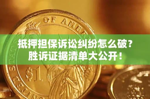 武汉抵押担保诉讼纠纷怎么破？胜诉证据清单大公开！