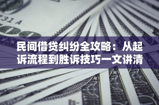 武汉民间借贷纠纷全攻略：从起诉流程到胜诉技巧一文讲清