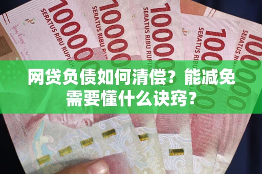 武汉网贷负债如何清偿？能减免需要懂什么诀窍？