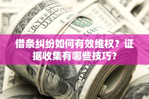 武汉借条纠纷如何有效维权？证据收集有哪些技巧？