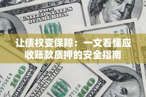 武汉让债权变保障：一文看懂应收账款质押的安全指南