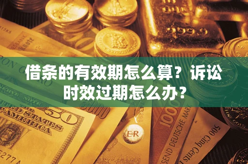 武汉借条的有效期怎么算？诉讼时效过期怎么办？