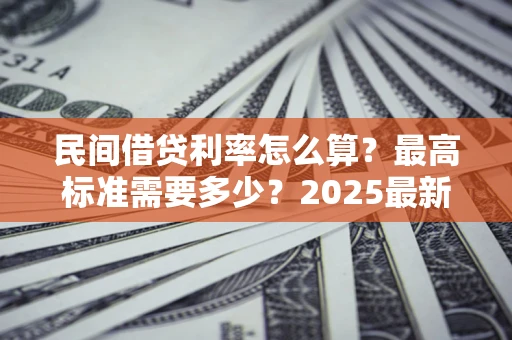 武汉民间借贷利率怎么算？最高标准需要多少？2025最新避坑指南