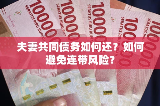 武汉夫妻共同债务如何还？如何避免连带风险？