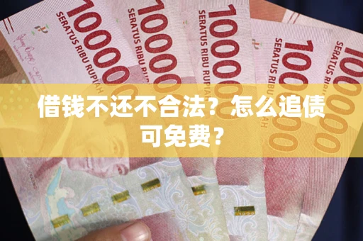 武汉借钱不还不合法？怎么追债可免费？