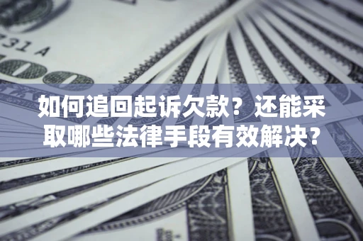 武汉如何追回起诉欠款？还能采取哪些法律手段有效解决？