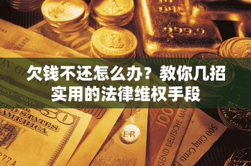 武汉欠钱不还怎么办？教你几招实用的法律维权手段