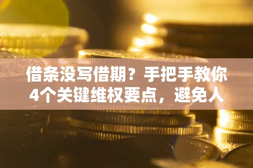 武汉借条没写借期？手把手教你4个关键维权要点，避免人财两空