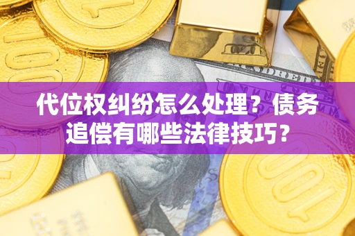 武汉代位权纠纷怎么处理？债务追偿有哪些法律技巧？