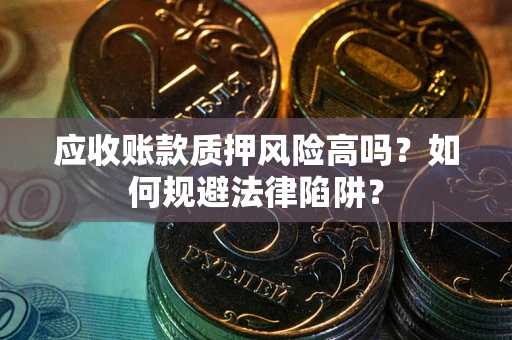 武汉应收账款质押风险高吗？如何规避法律陷阱？