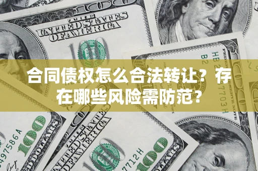 武汉合同债权怎么合法转让？存在哪些风险需防范？