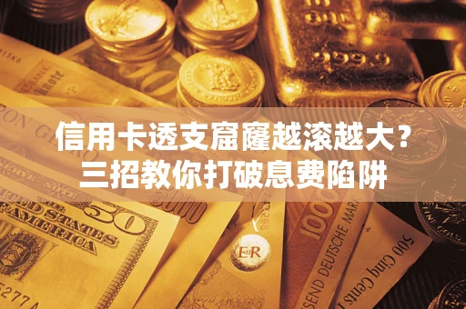 武汉信用卡透支窟窿越滚越大？三招教你打破息费陷阱