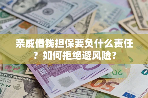武汉亲戚借钱担保要负什么责任？如何拒绝避风险？